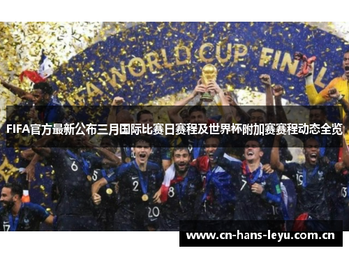 FIFA官方最新公布三月国际比赛日赛程及世界杯附加赛赛程动态全览
