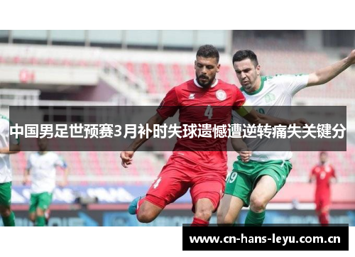 中国男足世预赛3月补时失球遗憾遭逆转痛失关键分