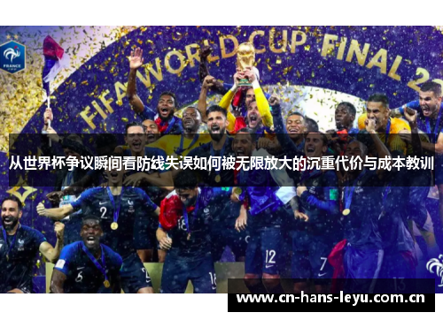 从世界杯争议瞬间看防线失误如何被无限放大的沉重代价与成本教训