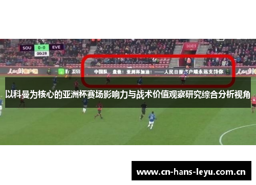 以科曼为核心的亚洲杯赛场影响力与战术价值观察研究综合分析视角